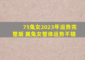 75兔女2023年运势完整版 属兔女整体运势不错